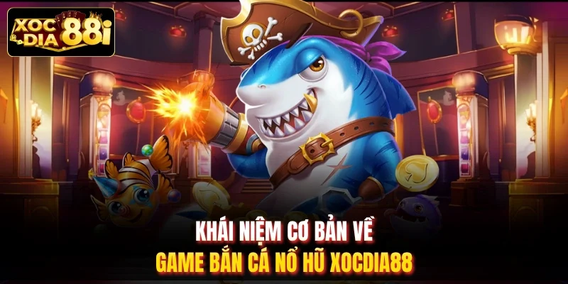 Khái niệm cơ bản về game bắn cá nổ hũ XOCDIA88
