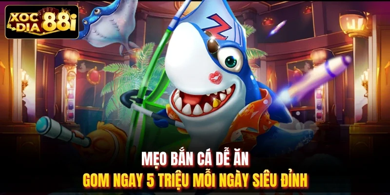 Mẹo Bắn Cá Dễ Ăn - Gom Ngay 5 Triệu Mỗi Ngày Siêu Đỉnh