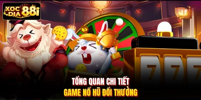 Tổng quan chi tiết game nổ hũ đổi thưởng