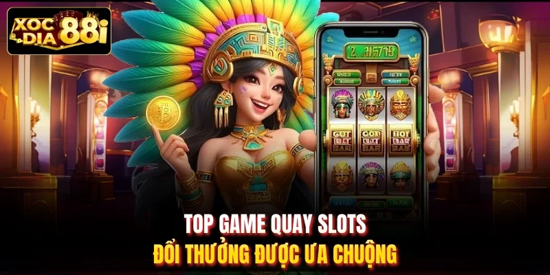 Top game quay slots đổi thưởng được ưa chuộng